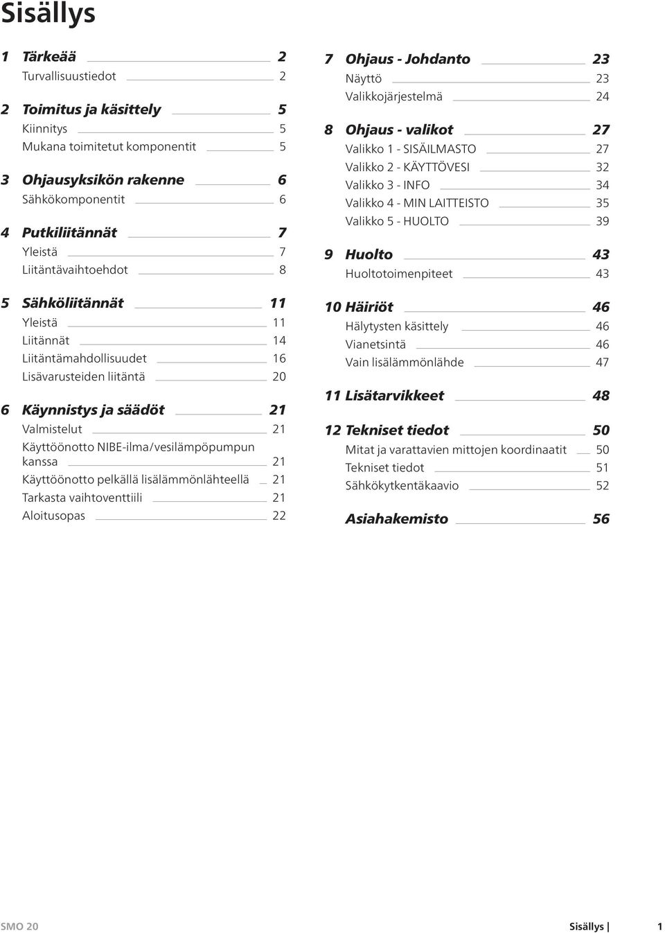 kanssa 21 Käyttöönotto pelkällä lisälämmönlähteellä 21 Tarkasta vaihtoventtiili 21 Aloitusopas 22 7 Ohjaus - Johdanto 23 Näyttö 23 Valikkojärjestelmä 24 8 Ohjaus - valikot 27 Valikko 1 - SISÄILMASTO