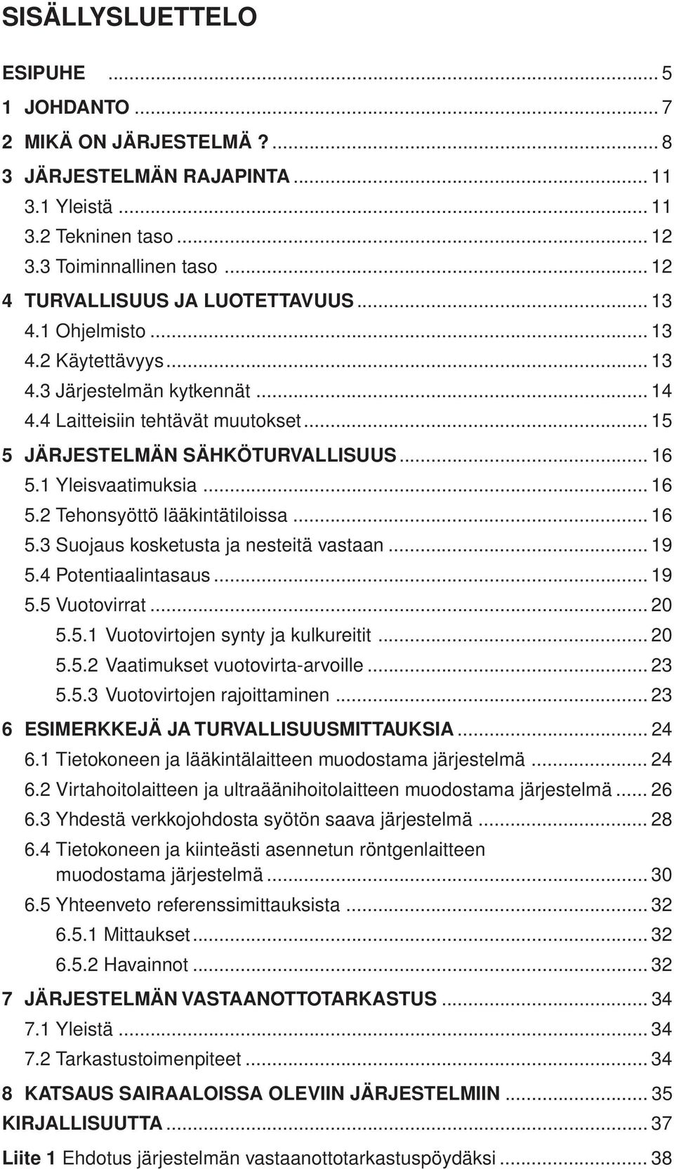 1 Yleisvaatimuksia... 16 5.2 Tehonsyöttö lääkintätiloissa... 16 5.3 Suojaus kosketusta ja nesteitä vastaan... 19 5.4 Potentiaalintasaus... 19 5.5 Vuotovirrat... 20 5.5.1 Vuotovirtojen synty ja kulkureitit.