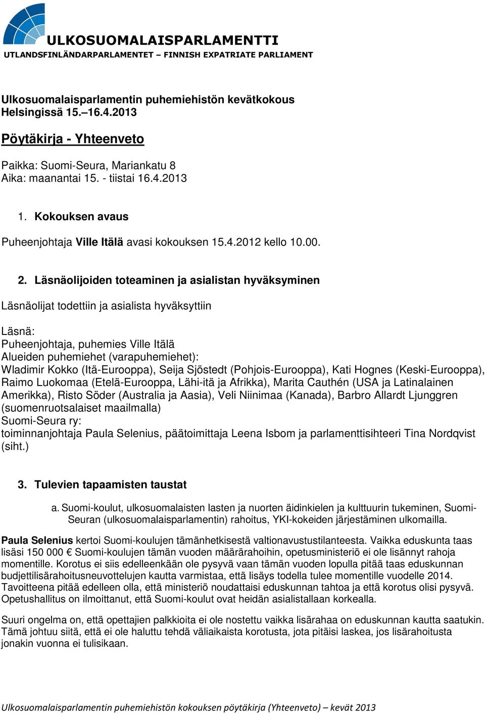 Läsnäolijoiden toteaminen ja asialistan hyväksyminen Läsnäolijat todettiin ja asialista hyväksyttiin Läsnä: Puheenjohtaja, puhemies Ville Itälä Alueiden puhemiehet (varapuhemiehet): Wladimir Kokko
