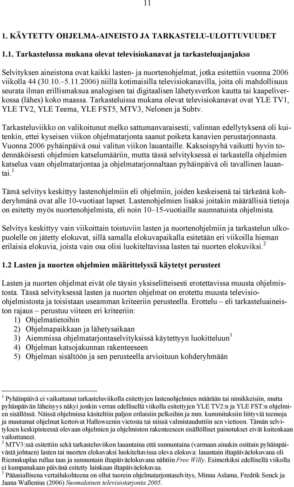 Tarkasteluissa mukana olevat televisiokanavat ovat YLE TV1, YLE TV2, YLE Teema, YLE FST5, MTV3, Nelonen ja Subtv.