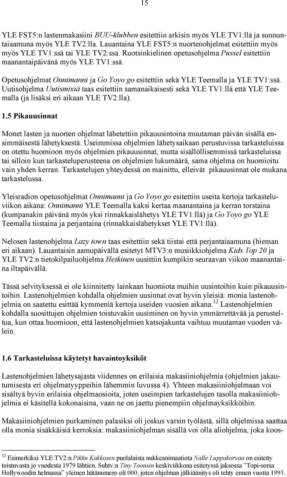 Opetusohjelmat Onnimanni ja Go Yoyo go esitettiin sekä YLE Teemalla ja YLE TV1:ssä.