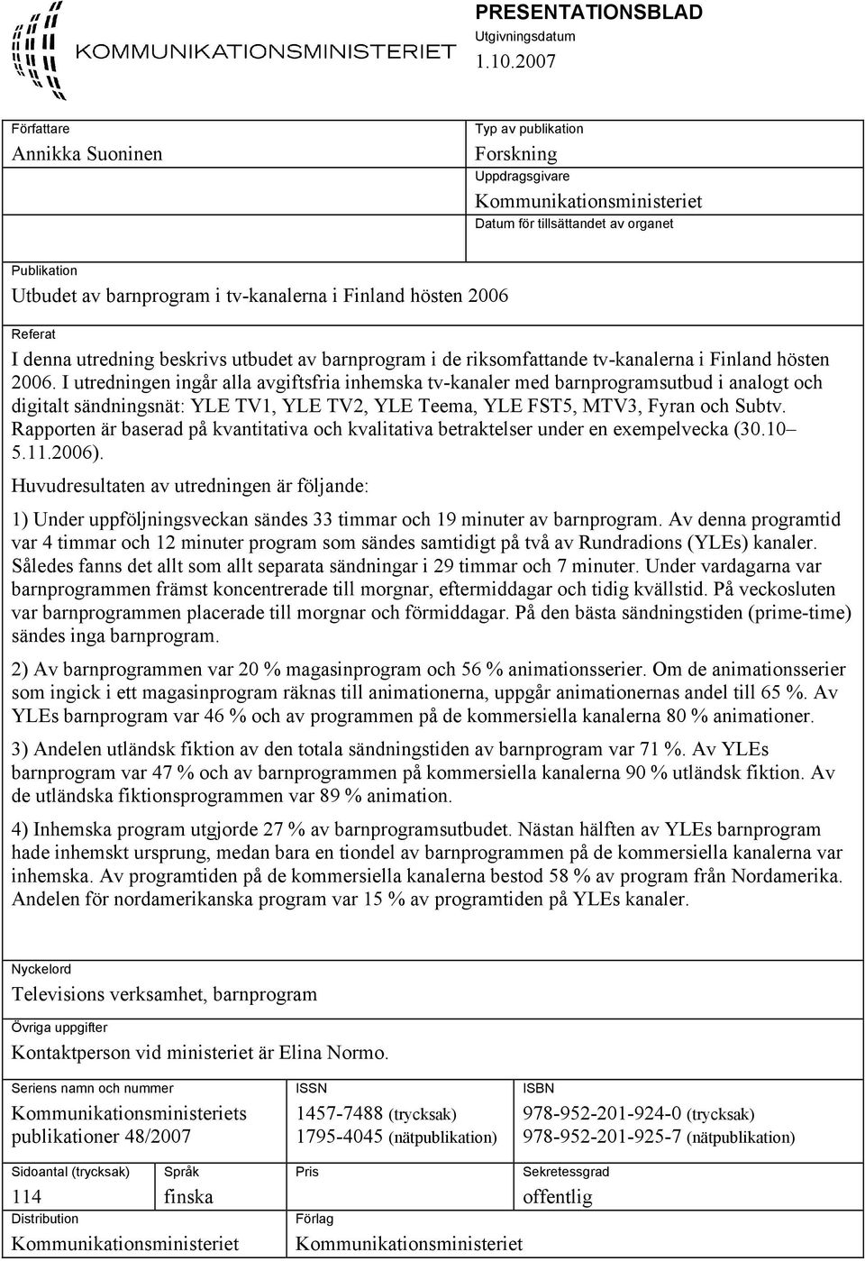 hösten 2006 Referat I denna utredning beskrivs utbudet av barnprogram i de riksomfattande tv-kanalerna i Finland hösten 2006.