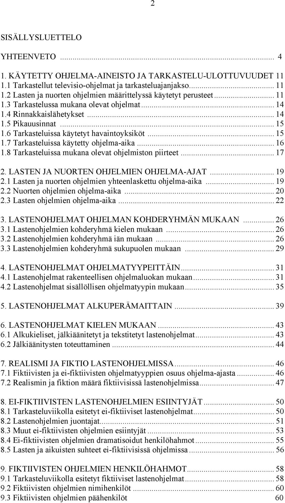 .. 16 1.8 Tarkasteluissa mukana olevat ohjelmiston piirteet... 17 2. LASTEN JA NUORTEN OHJELMIEN OHJELMA-AJAT... 19 2.1 Lasten ja nuorten ohjelmien yhteenlaskettu ohjelma-aika... 19 2.2 Nuorten ohjelmien ohjelma-aika.