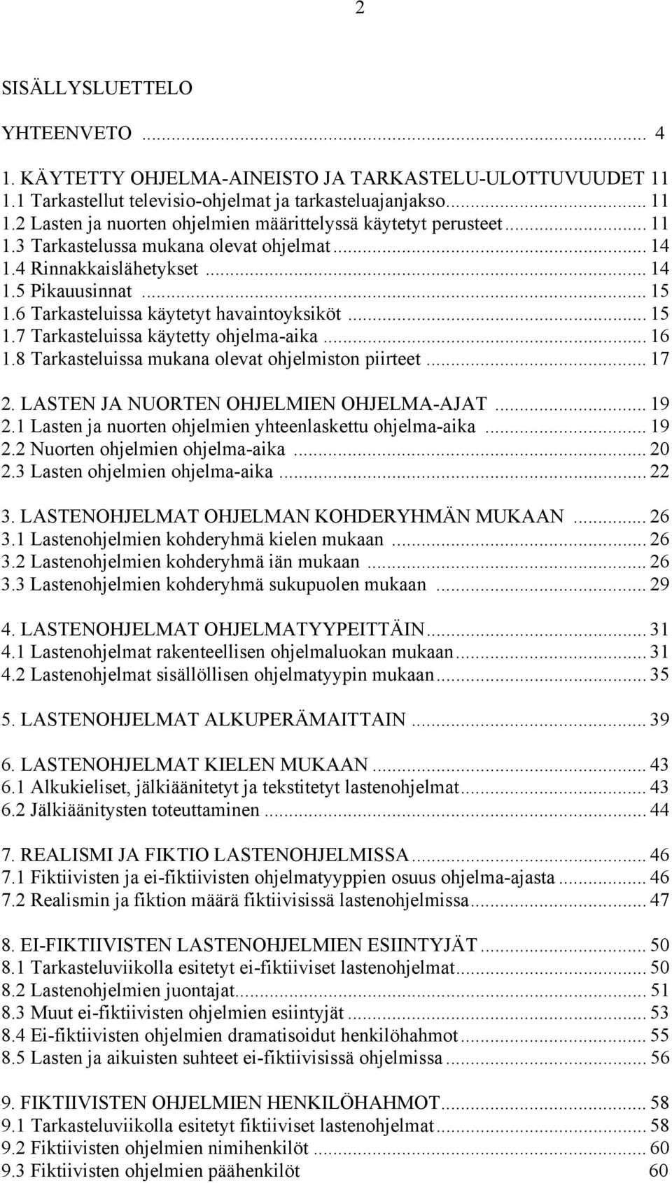 .. 16 1.8 Tarkasteluissa mukana olevat ohjelmiston piirteet... 17 2. LASTEN JA NUORTEN OHJELMIEN OHJELMA-AJAT... 19 2.1 Lasten ja nuorten ohjelmien yhteenlaskettu ohjelma-aika... 19 2.2 Nuorten ohjelmien ohjelma-aika.