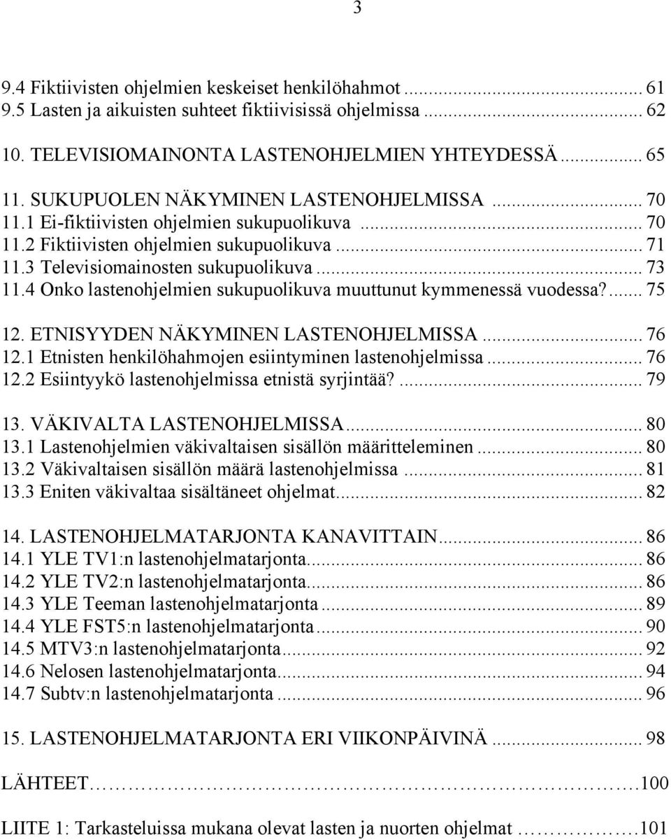 4 Onko lastenohjelmien sukupuolikuva muuttunut kymmenessä vuodessa?... 75 12. ETNISYYDEN NÄKYMINEN LASTENOHJELMISSA... 76 12.1 Etnisten henkilöhahmojen esiintyminen lastenohjelmissa... 76 12.2 Esiintyykö lastenohjelmissa etnistä syrjintää?