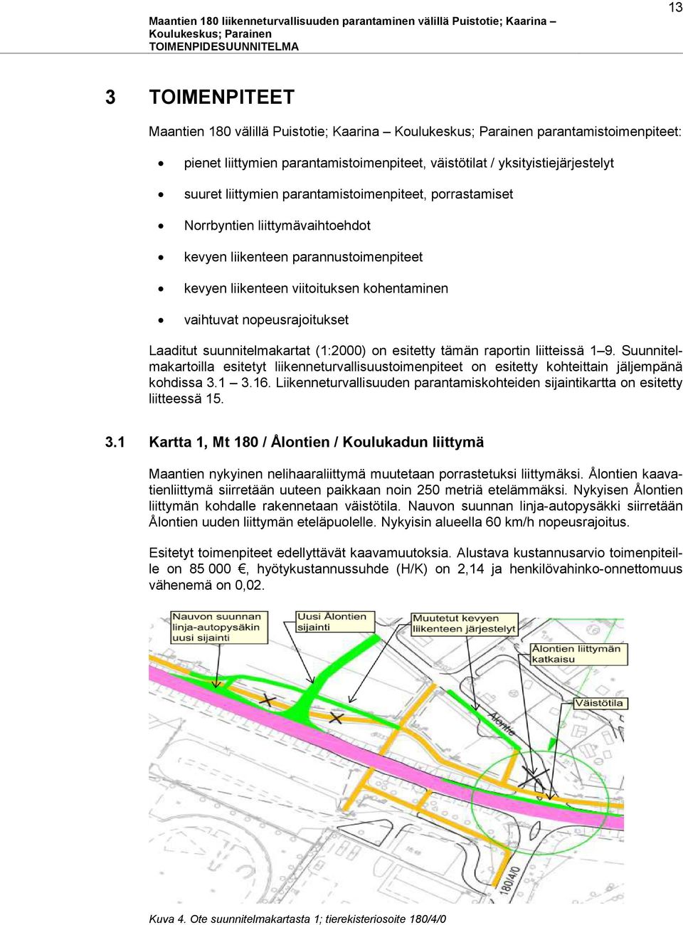 suunnitelmakartat (1:2000) on esitetty tämän raportin liitteissä 1 9. Suunnitelmakartoilla esitetyt liikenneturvallisuustoimenpiteet on esitetty kohteittain jäljempänä kohdissa 3.1 3.16.