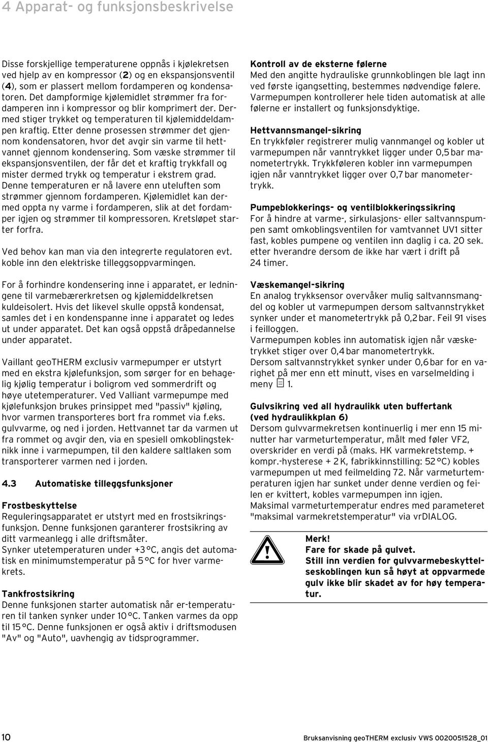Etter denne prosessen strømmer det gjennom kondensatoren, hvor det avgir sin varme til hettvannet gjennom kondensering.