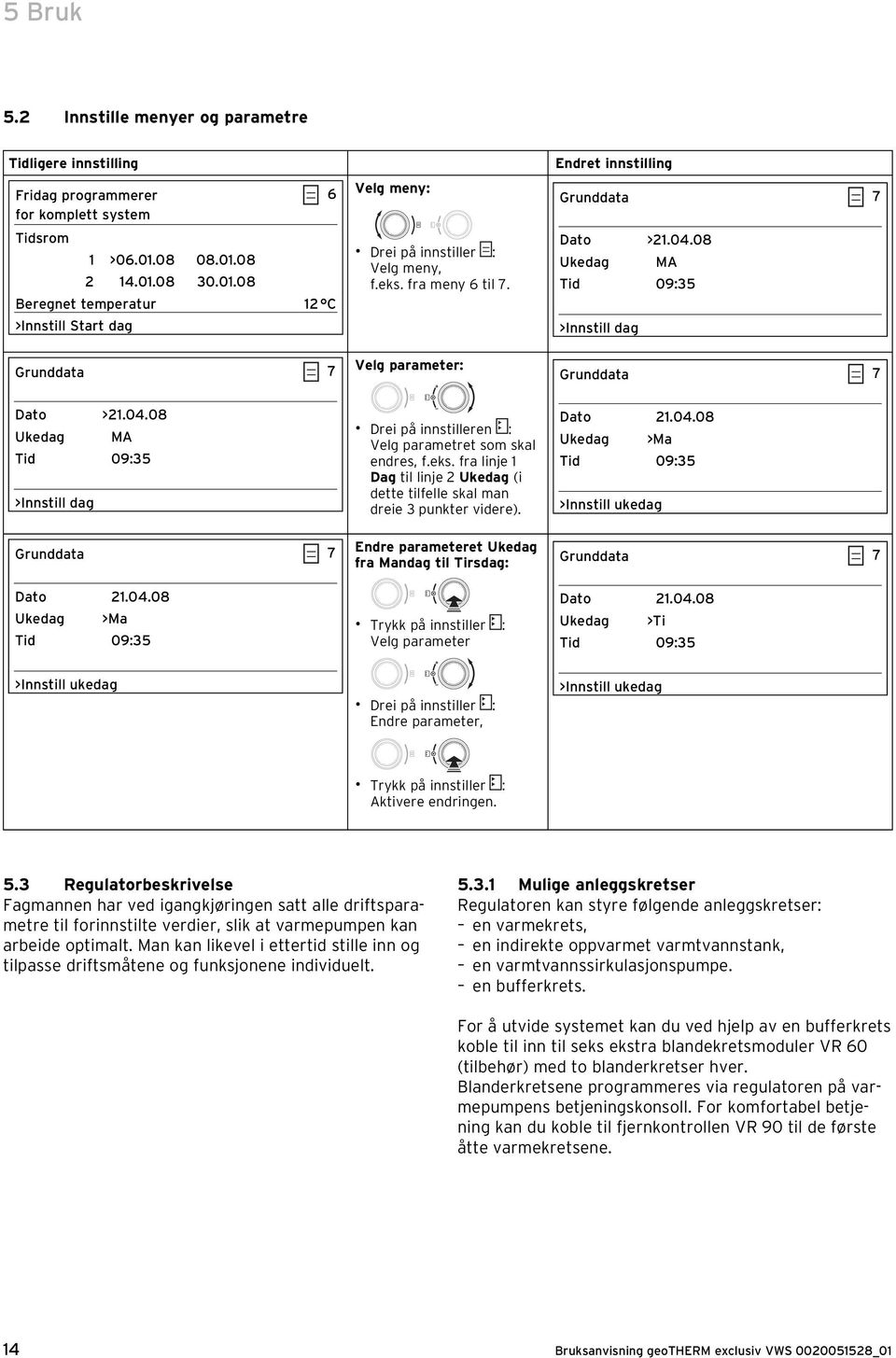 Velg parameter: Endret innstilling Grunddata 7 Dato >21.04.08 Ukedag MA Tid 09:35 >Innstill dag Grunddata 7 Dato >21.04.08 Ukedag MA Tid 09:35 >Innstill dag Grunddata 7 Dato 21.04.08 Ukedag >Ma Tid 09:35 Drei på innstilleren : Velg parametret som skal endres, f.