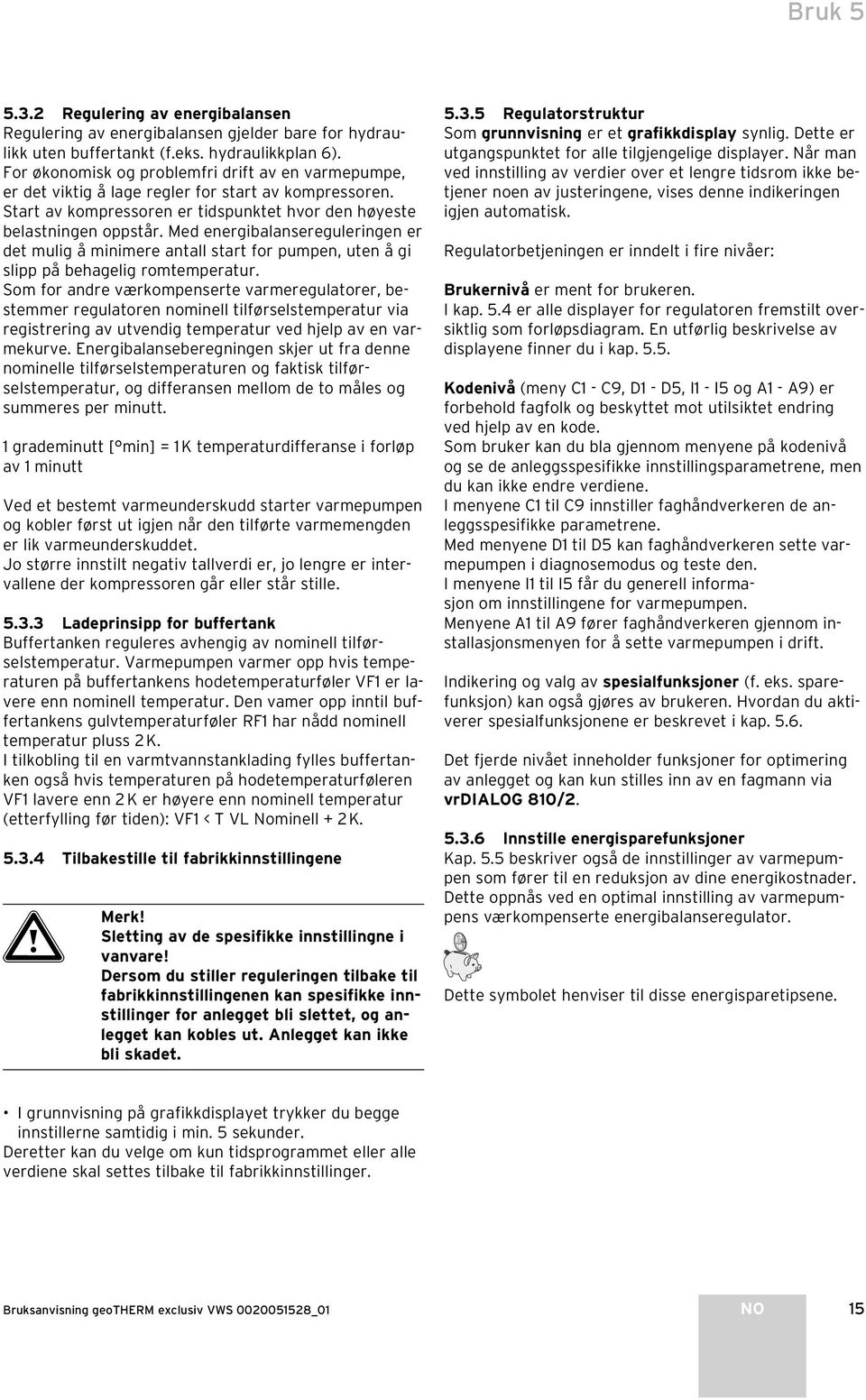 Med energibalansereguleringen er det mulig å minimere antall start for pumpen, uten å gi slipp på behagelig romtemperatur.