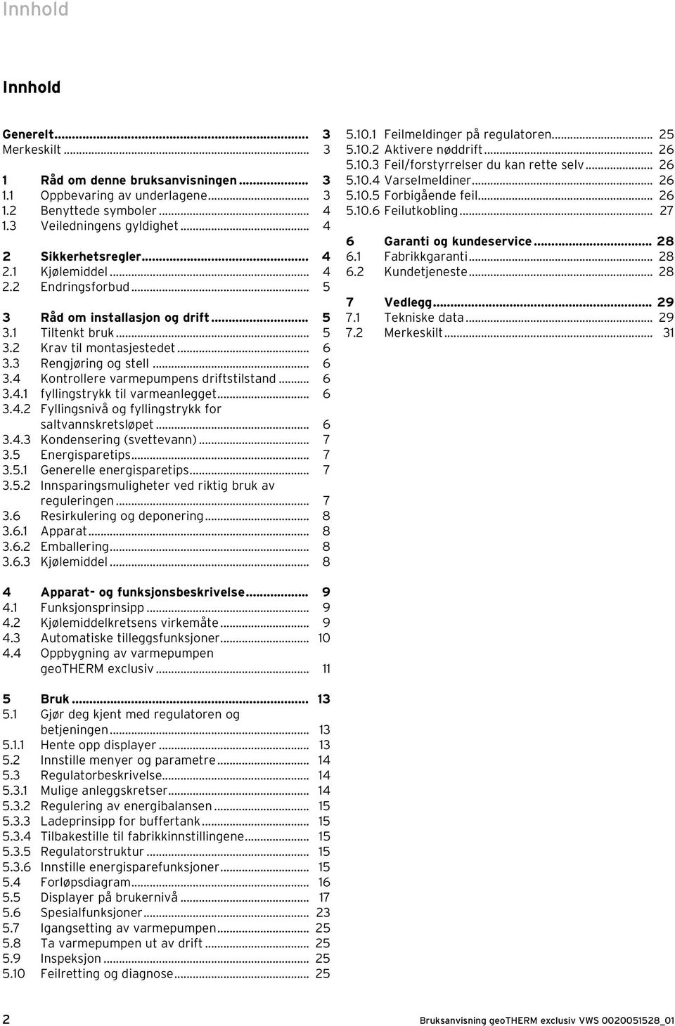 .. 6 3.4.1 fyllingstrykk til varmeanlegget... 6 3.4.2 Fyllingsnivå og fyllingstrykk for saltvannskretsløpet... 6 3.4.3 Kondensering (svettevann)... 7 3.5 Energisparetips... 7 3.5.1 Generelle energisparetips.