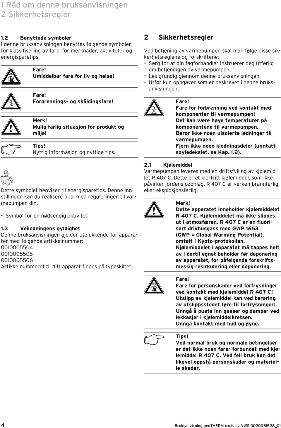 Dette symbolet henviser til energisparetips. Denne innstillingen kan du realisere bl. a. med reguleringen til varmepumpen din. Symbol for en nødvendig aktivitet 1.