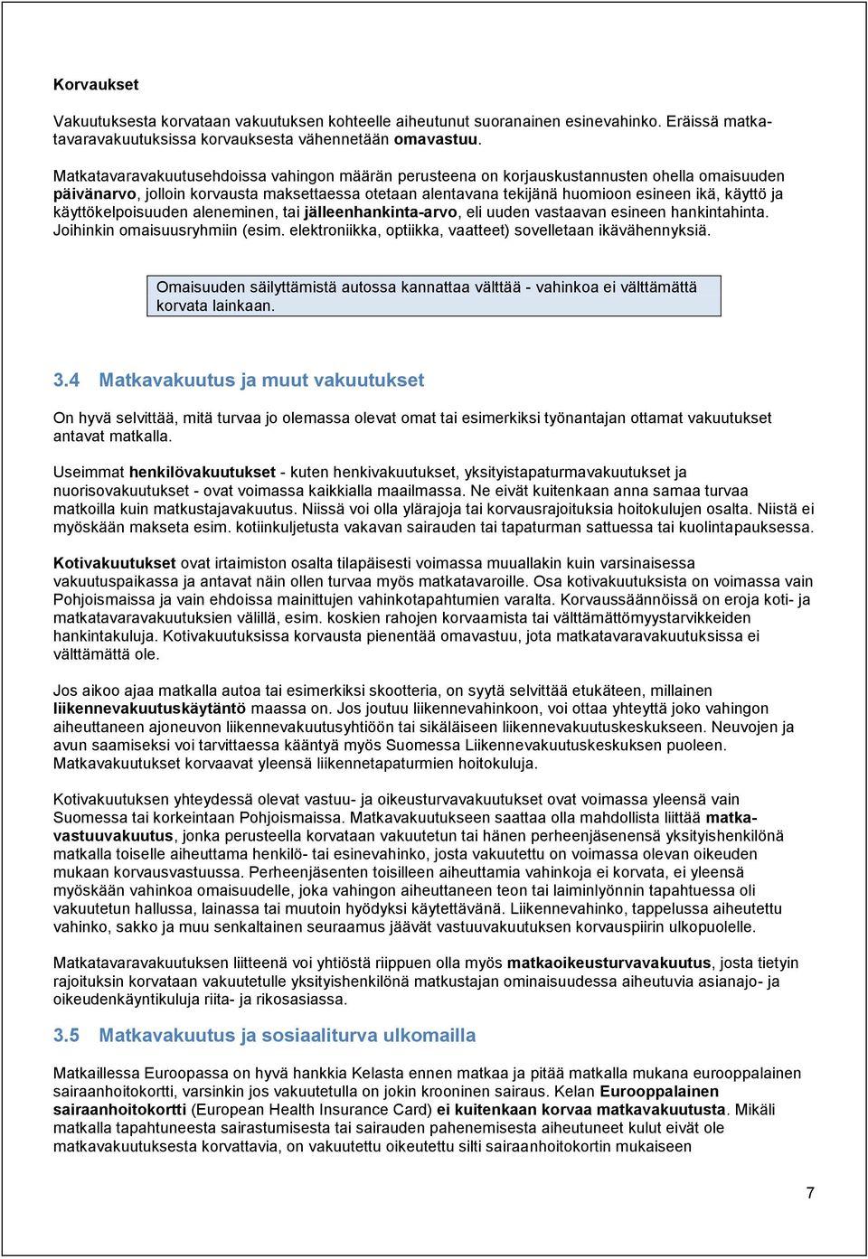 käyttökelpoisuuden aleneminen, tai jälleenhankinta-arvo, eli uuden vastaavan esineen hankintahinta. Joihinkin omaisuusryhmiin (esim. elektroniikka, optiikka, vaatteet) sovelletaan ikävähennyksiä.