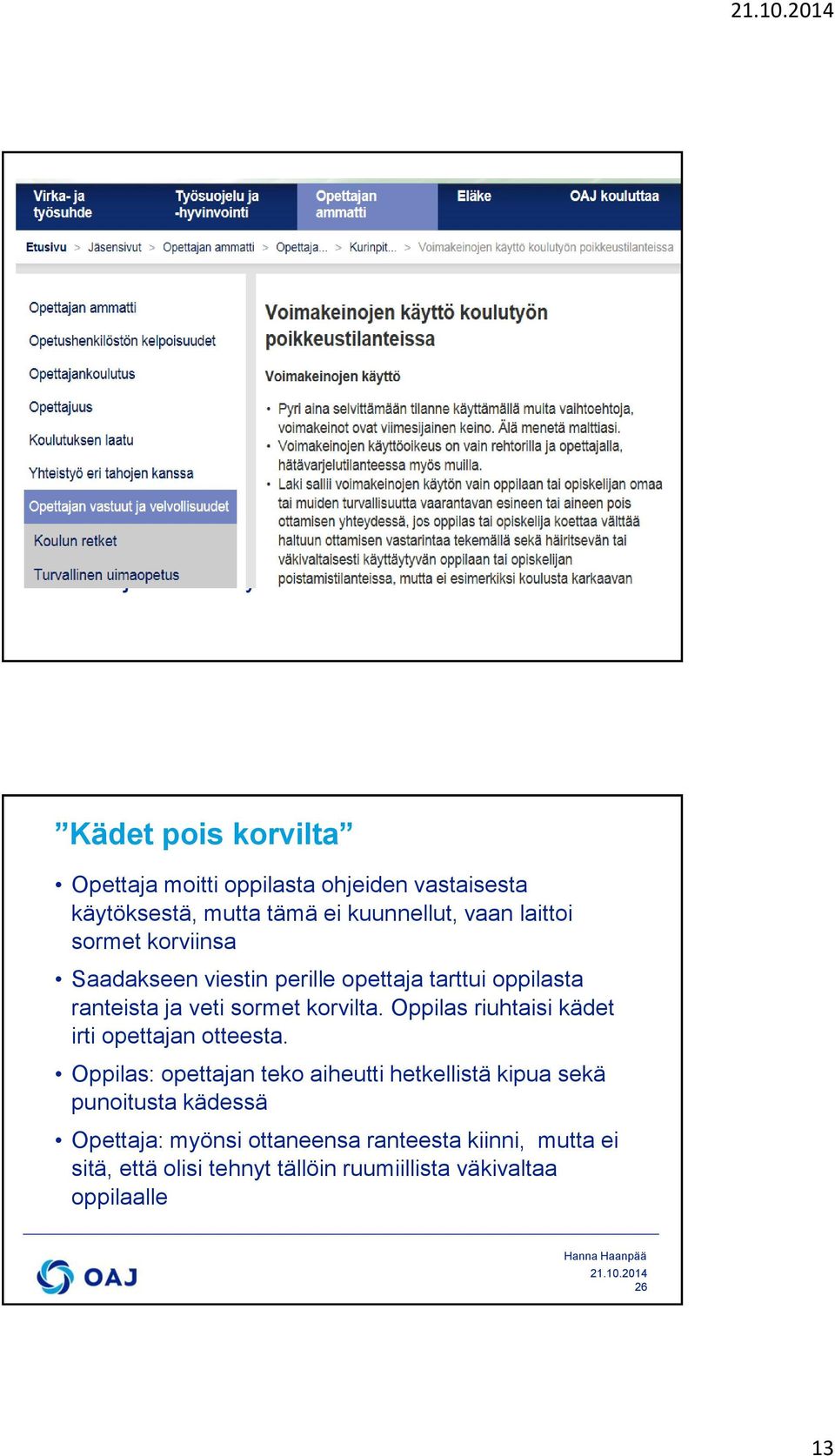 mutta tämä ei kuunnellut, vaan laittoi sormet korviinsa Saadakseen viestin perille opettaja tarttui oppilasta ranteista ja veti sormet korvilta. Oppilas riuhtaisi kädet irti opettajan otteesta.