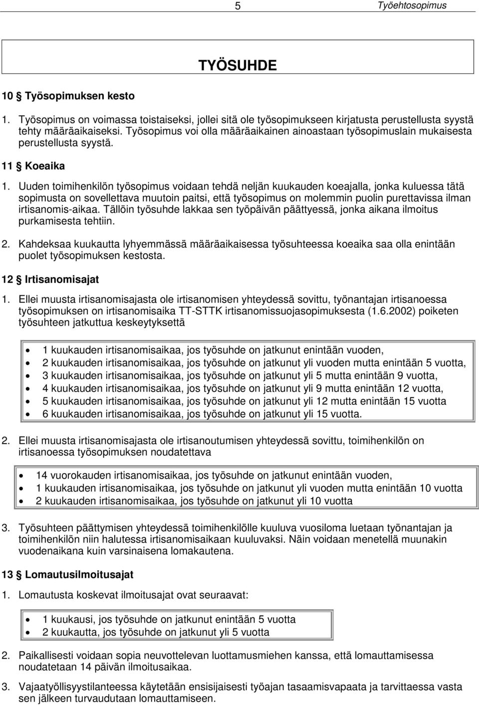 Uuden toimihenkilön työsopimus voidaan tehdä neljän kuukauden koeajalla, jonka kuluessa tätä sopimusta on sovellettava muutoin paitsi, että työsopimus on molemmin puolin purettavissa ilman