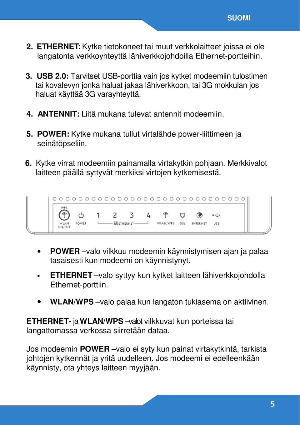 ANTENNIT: Liitä mukana tulevat antennit modeemiin. 5. POWER: Kytke mukana tullut virtalähde power-liittimeen ja seinätöpseliin. 6. Kytke virrat modeemiin painamalla virtakytkin pohjaan.