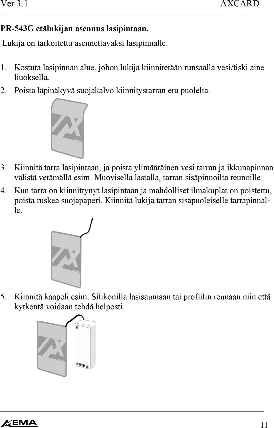 Kiinnitä tarra lasipintaan, ja poista ylimääräinen vesi tarran ja ikkunapinnan välistä vetämällä esim. Muovisella lastalla, tarran sisäpinnoilta reunoille. 4.