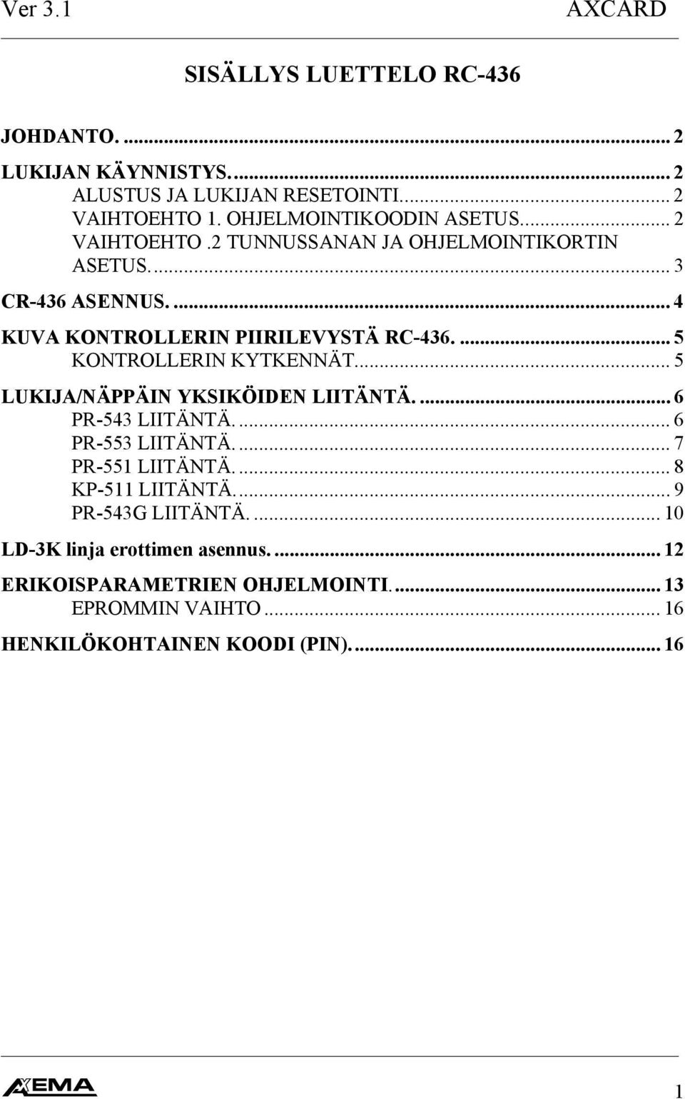 ... 5 KONTROLLERIN KYTKENNÄT... 5 LUKIJA/NÄPPÄIN YKSIKÖIDEN LIITÄNTÄ.... 6 PR543 LIITÄNTÄ.... 6 PR553 LIITÄNTÄ.... 7 PR55 LIITÄNTÄ.