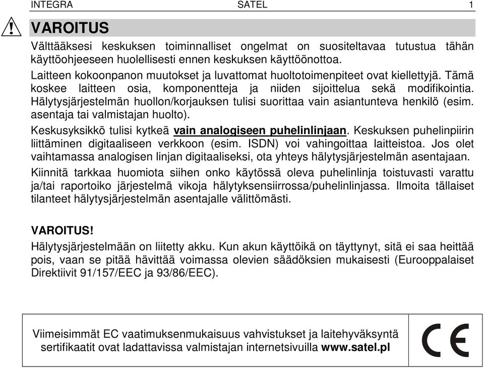 Hälytysjärjestelmän huollon/korjauksen tulisi suorittaa vain asiantunteva henkilö (esim. asentaja tai valmistajan huolto). Keskusyksikkö tulisi kytkeä vain analogiseen puhelinlinjaan.