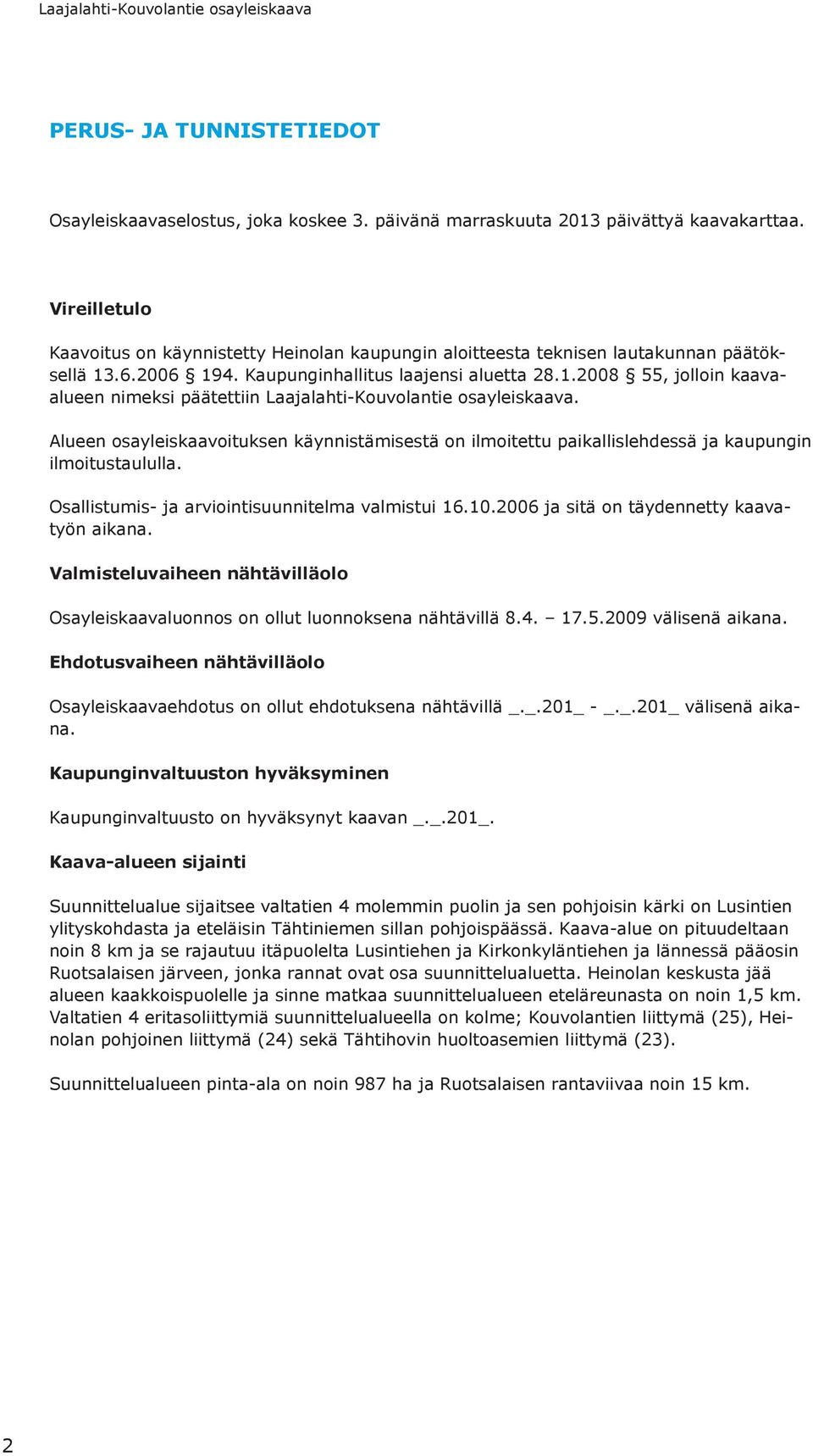 Alueen sayleiskaavituksen käynnistämisestä n ilmitettu paikallislehdessä ja kaupungin ilmitustaululla. Osallistumis- ja arviintisuunnitelma valmistui 16.10.2006 ja sitä n täydennetty kaavatyön aikana.