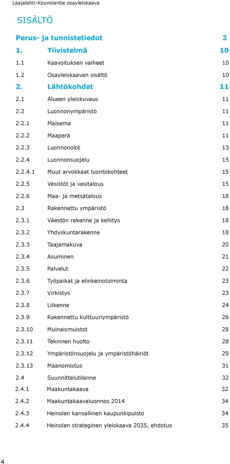 3.3 Taajamakuva 20 2.3.4 Asuminen 21 2.3.5 Palvelut 22 2.3.6 Työpaikat ja elinkeintiminta 23 2.3.7 Virkistys 23 2.3.8 Liikenne 24 2.3.9 Rakennettu kulttuuriympäristö 26 2.3.10 Muinaismuistt 28 2.3.11 Tekninen hult 28 2.