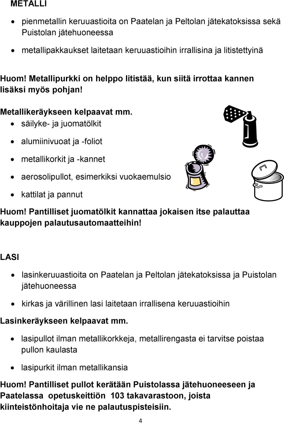 säilyke- ja juomatölkit alumiinivuoat ja -foliot metallikorkit ja -kannet aerosolipullot, esimerkiksi vuokaemulsio kattilat ja pannut Huom!