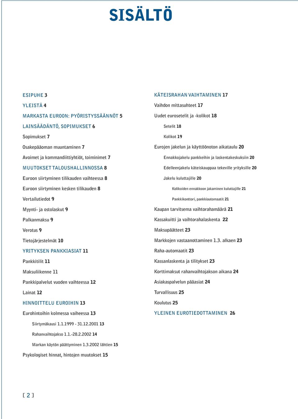 PANKKIASIAT 11 Pankkitilit 11 Maksuliikenne 11 Pankkipalvelut vuoden vaihteessa 12 Lainat 12 HINNOITTELU EUROIHIN 13 Eurohintoihin kolmessa vaiheessa 13 KÄTEISRAHAN VAIHTAMINEN 17 Vaihdon