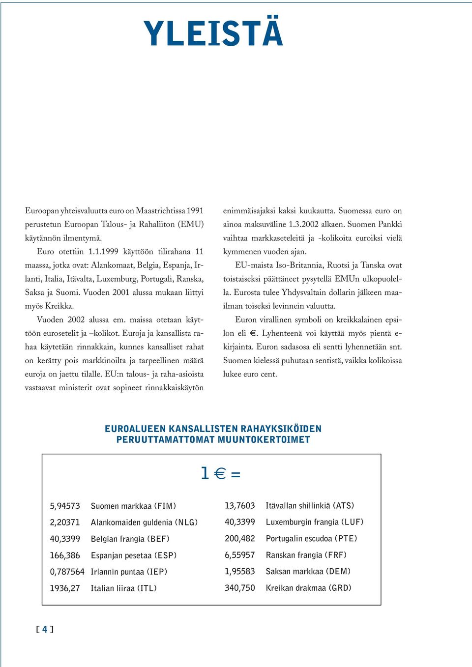 Vuoden 2001 alussa mukaan liittyi myös Kreikka. Vuoden 2002 alussa em. maissa otetaan käyttöön eurosetelit ja kolikot.