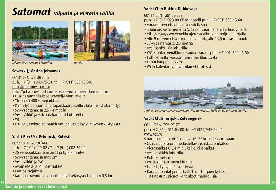 html Uusi satama sijaitsee Sovetkij-kylän lähellä Yhteensä 400 venepaikkaa Kiinnitys poijuun tai aisapaikkaan, isoille aluksille kylkikiinnitys Syvyys satamassa 2,5-4 metriä Vesi, sähkö ja