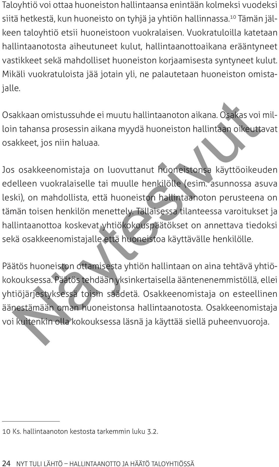 Mikäli vuokratuloista jää jotain yli, ne palautetaan huoneiston omistajalle. Osakkaan omistussuhde ei muutu hallintaanoton aikana.