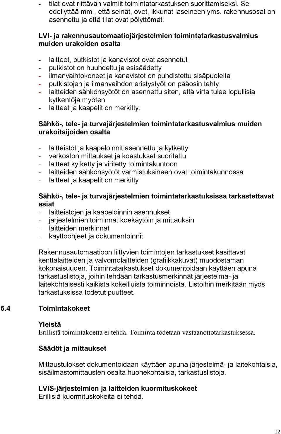 ja kanavistot on puhdistettu sisäpuolelta - putkistojen ja ilmanvaihdon eristystyöt on pääosin tehty - laitteiden sähkönsyötöt on asennettu siten, että virta tulee lopullisia kytkentöjä myöten -