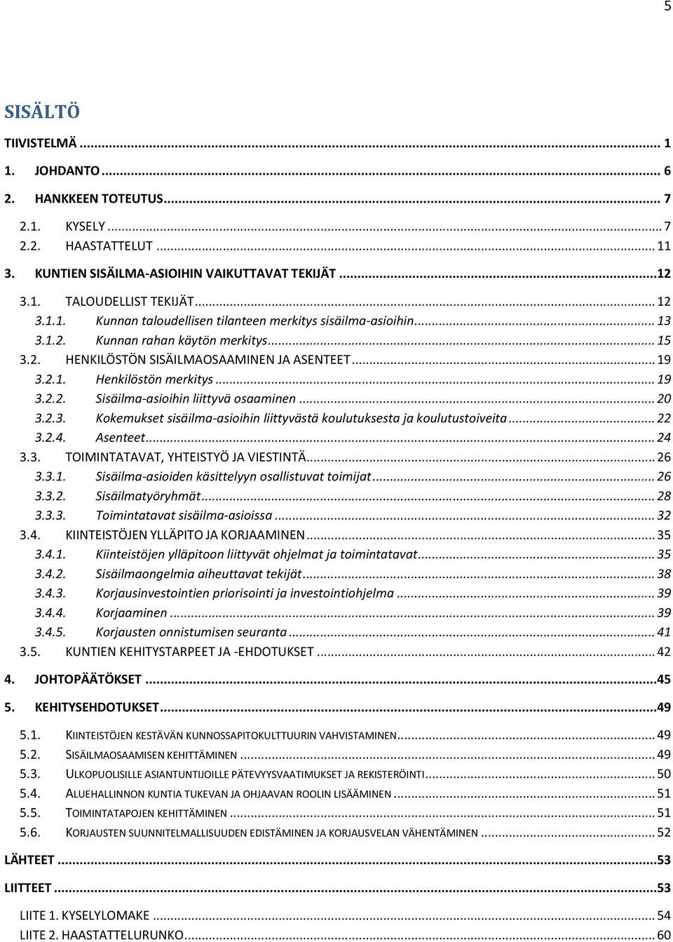 .. 20 3.2.3. Kokemukset sisäilma-asioihin liittyvästä koulutuksesta ja koulutustoiveita... 22 3.2.4. Asenteet... 24 3.3. TOIMINTATAVAT, YHTEISTYÖ JA VIESTINTÄ... 26 3.3.1.