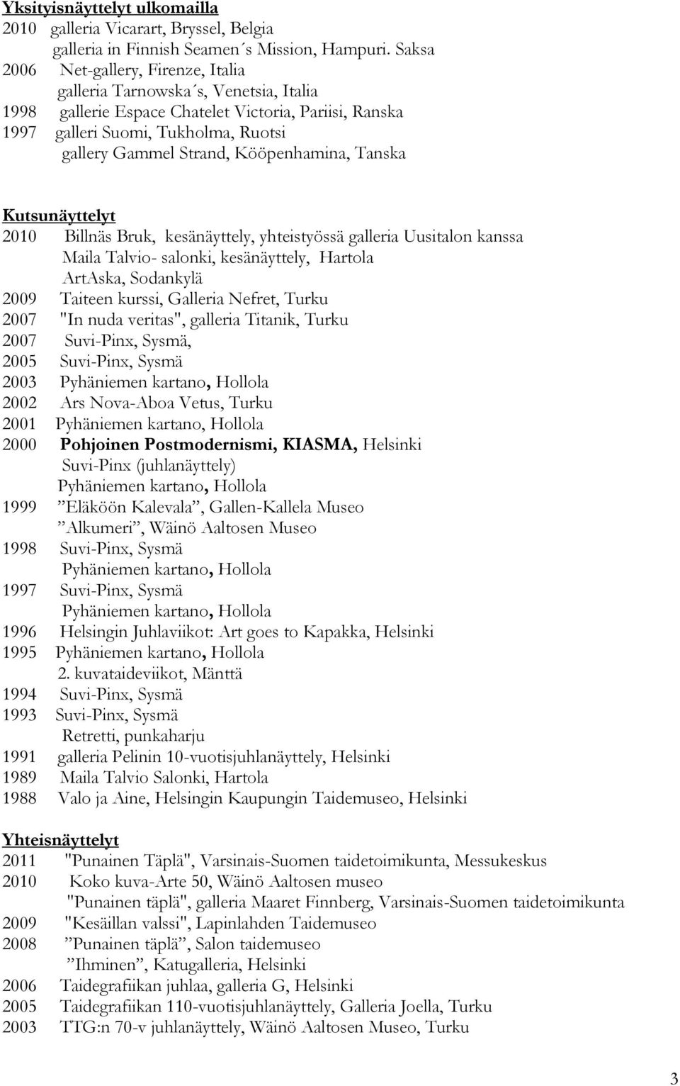 Kööpenhamina, Tanska Kutsunäyttelyt 2010 Billnäs Bruk, kesänäyttely, yhteistyössä galleria Uusitalon kanssa Maila Talvio- salonki, kesänäyttely, Hartola ArtAska, Sodankylä 2009 Taiteen kurssi,