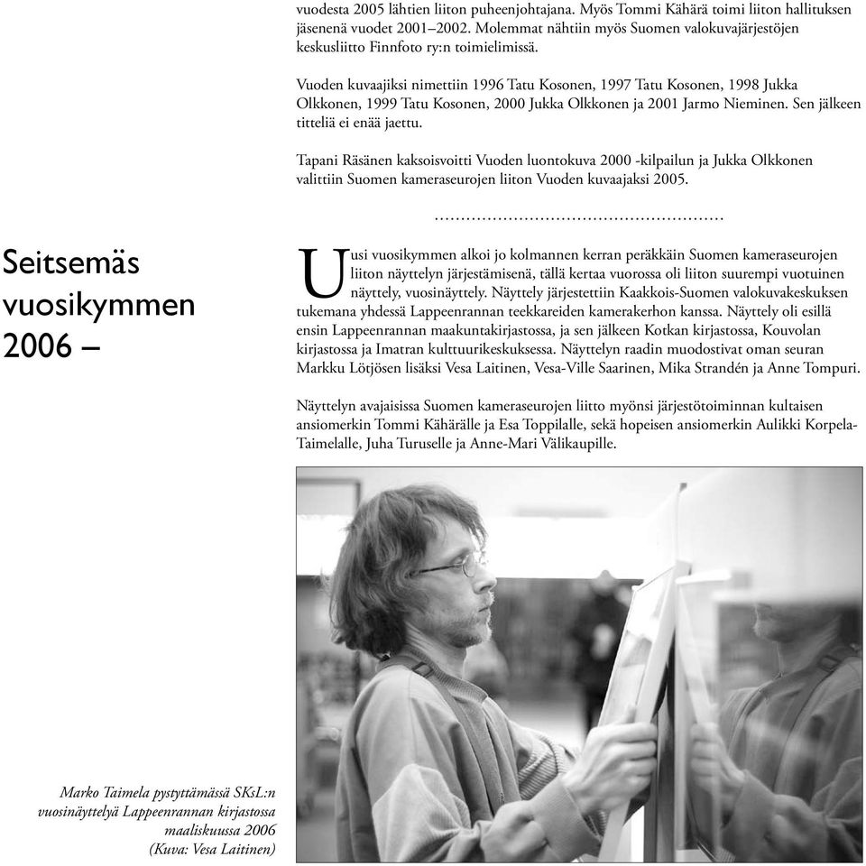 Vuoden kuvaajiksi nimettiin 1996 Tatu Kosonen, 1997 Tatu Kosonen, 1998 Jukka Olkkonen, 1999 Tatu Kosonen, 2000 Jukka Olkkonen ja 2001 Jarmo Nieminen. Sen jälkeen titteliä ei enää jaettu.