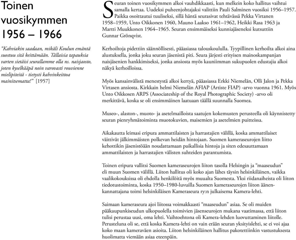 [1957] Seuran toinen vuosikymmen alkoi vauhdikkaasti, kun melkein koko hallitus vaihtui samalla kertaa. Uudeksi puheenjohtajaksi valittiin Pauli Salminen vuosiksi 1956 1957.