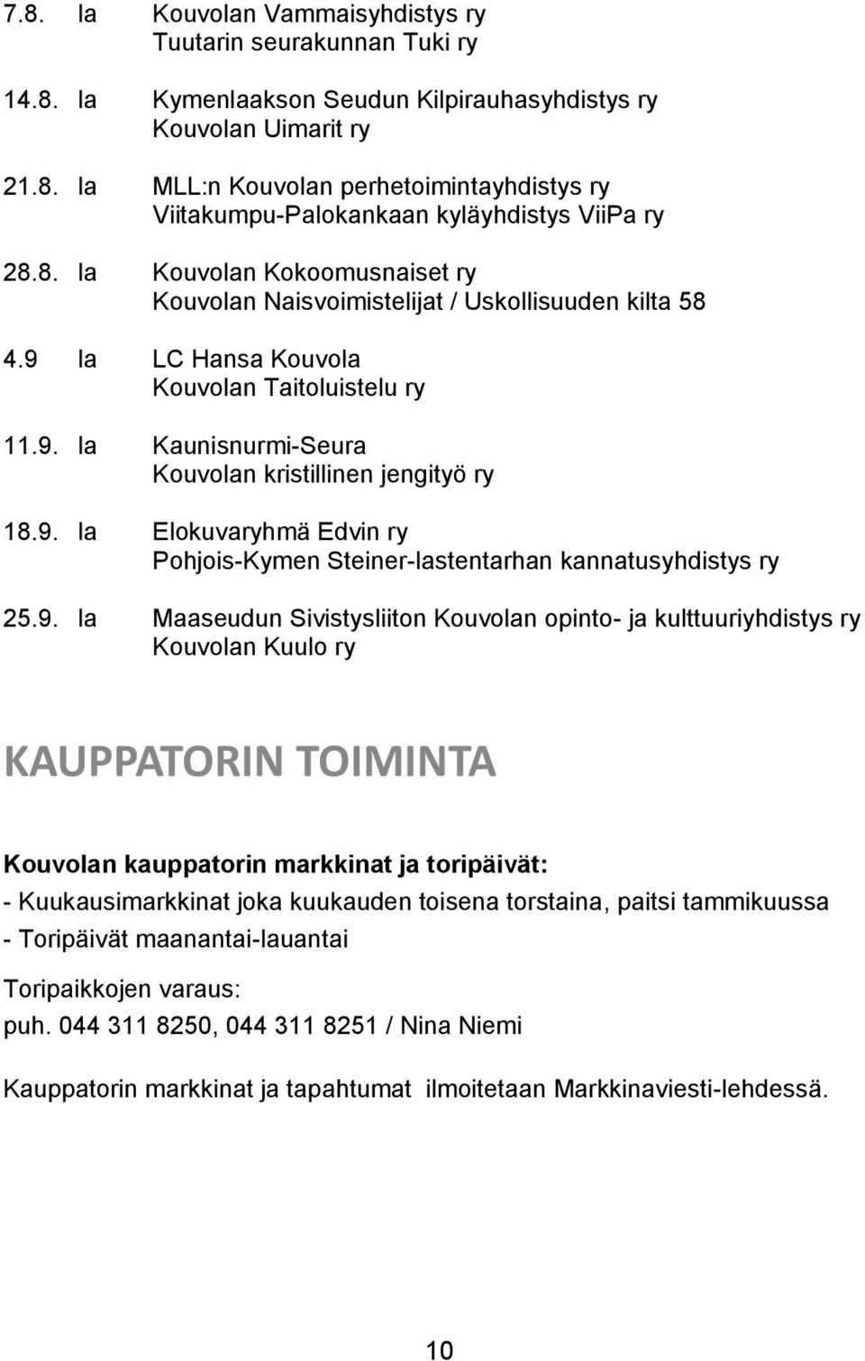 9. la Elokuvaryhmä Edvin ry Pohjois-Kymen Steiner-lastentarhan kannatusyhdistys ry 25.9. la Maaseudun Sivistysliiton Kouvolan opinto- ja kulttuuriyhdistys ry Kouvolan Kuulo ry KAUPPATORIN TOIMINTA