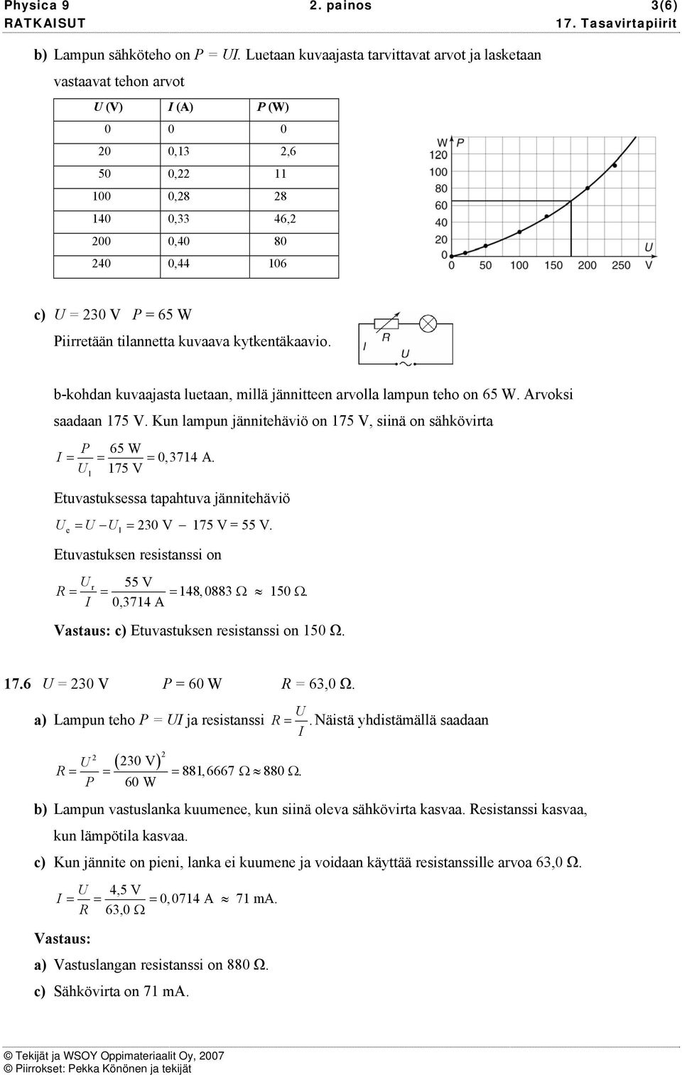 kuvaava kytkentäkaavio. b-kohdan kuvaajata luetaan, millä jännitteen arvolla lampun teho on 65 W. Arvoki aadaan 175 V. Kun lampun jännitehäviö on 175 V, iinä on ähkövirta P 65 W = =,3714 A.