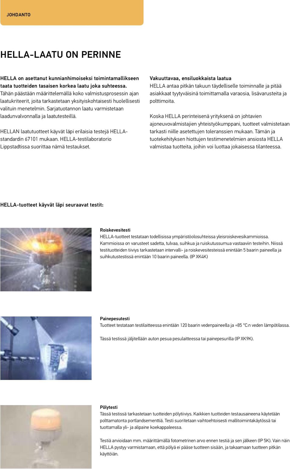 Sarjatuotannon laatu varmistetaan laadunvalvonnalla ja laatutesteillä. HELLAN laatutuotteet käyvät läpi erilaisia testejä HELLAstandardin 67101 mukaan.