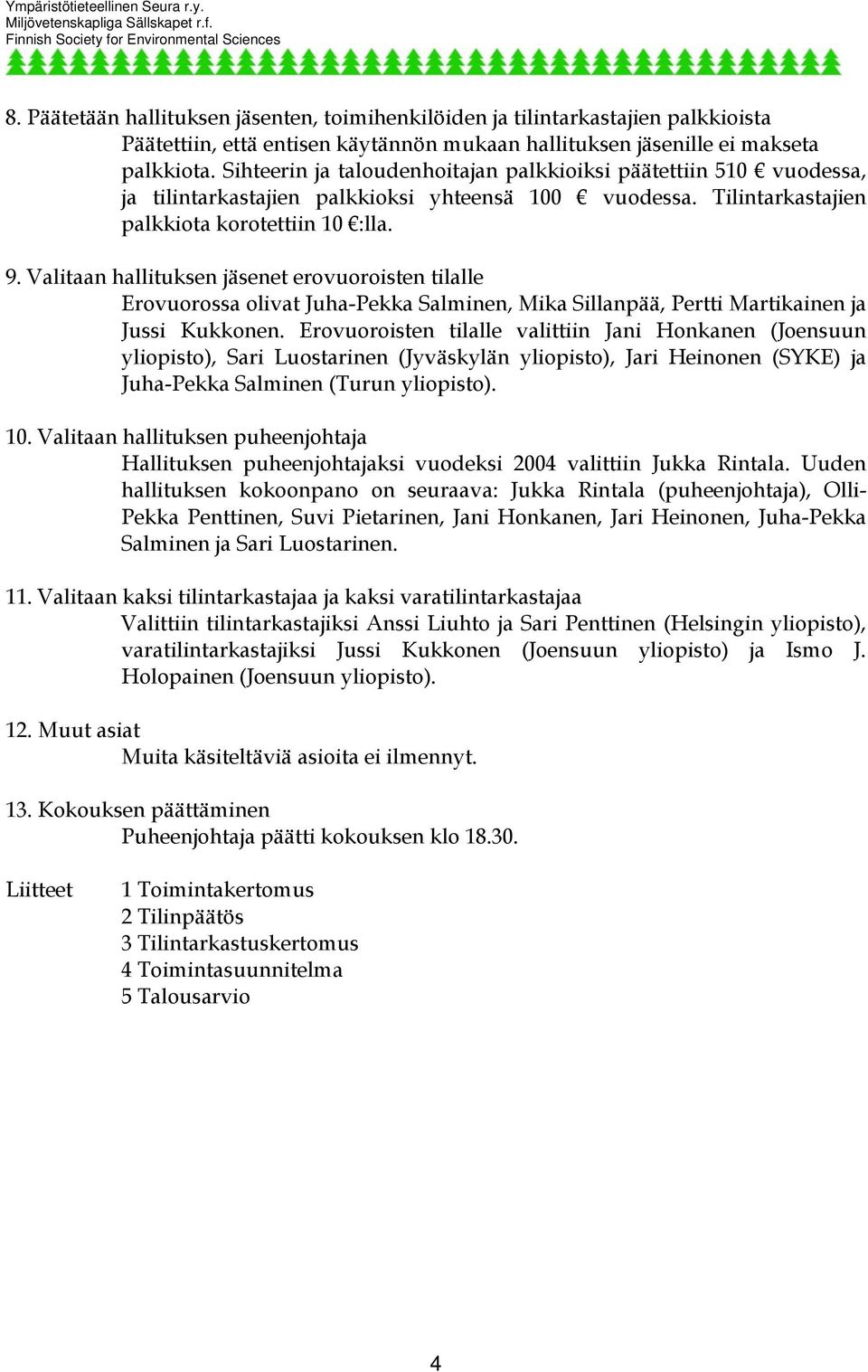Valitaan hallituksen jäsenet erovuoroisten tilalle Erovuorossa olivat Juha-Pekka Salminen, Mika Sillanpää, Pertti Martikainen ja Jussi Kukkonen.