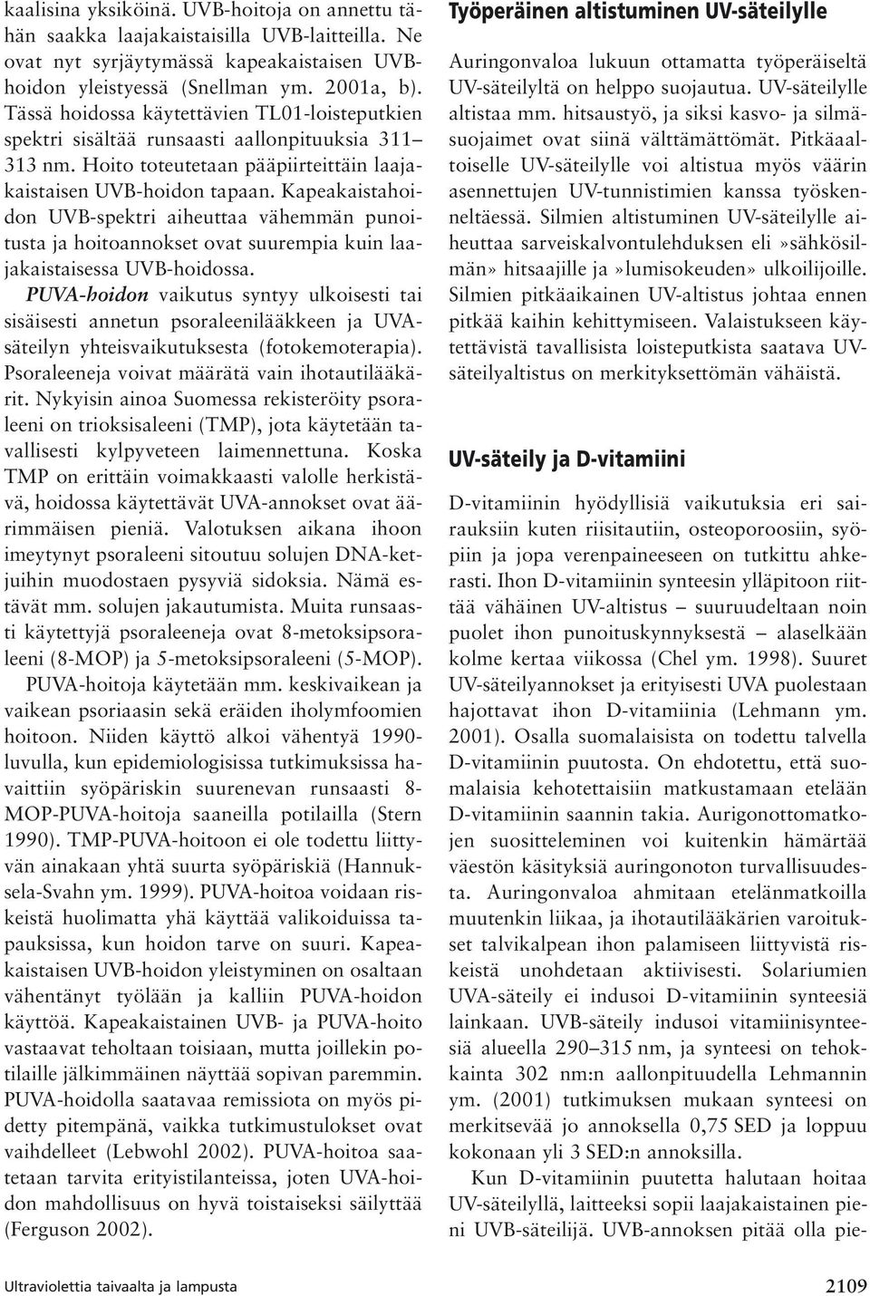 Kapeakaistahoidon UVB-spektri aiheuttaa vähemmän punoitusta ja hoitoannokset ovat suurempia kuin laajakaistaisessa UVB-hoidossa.