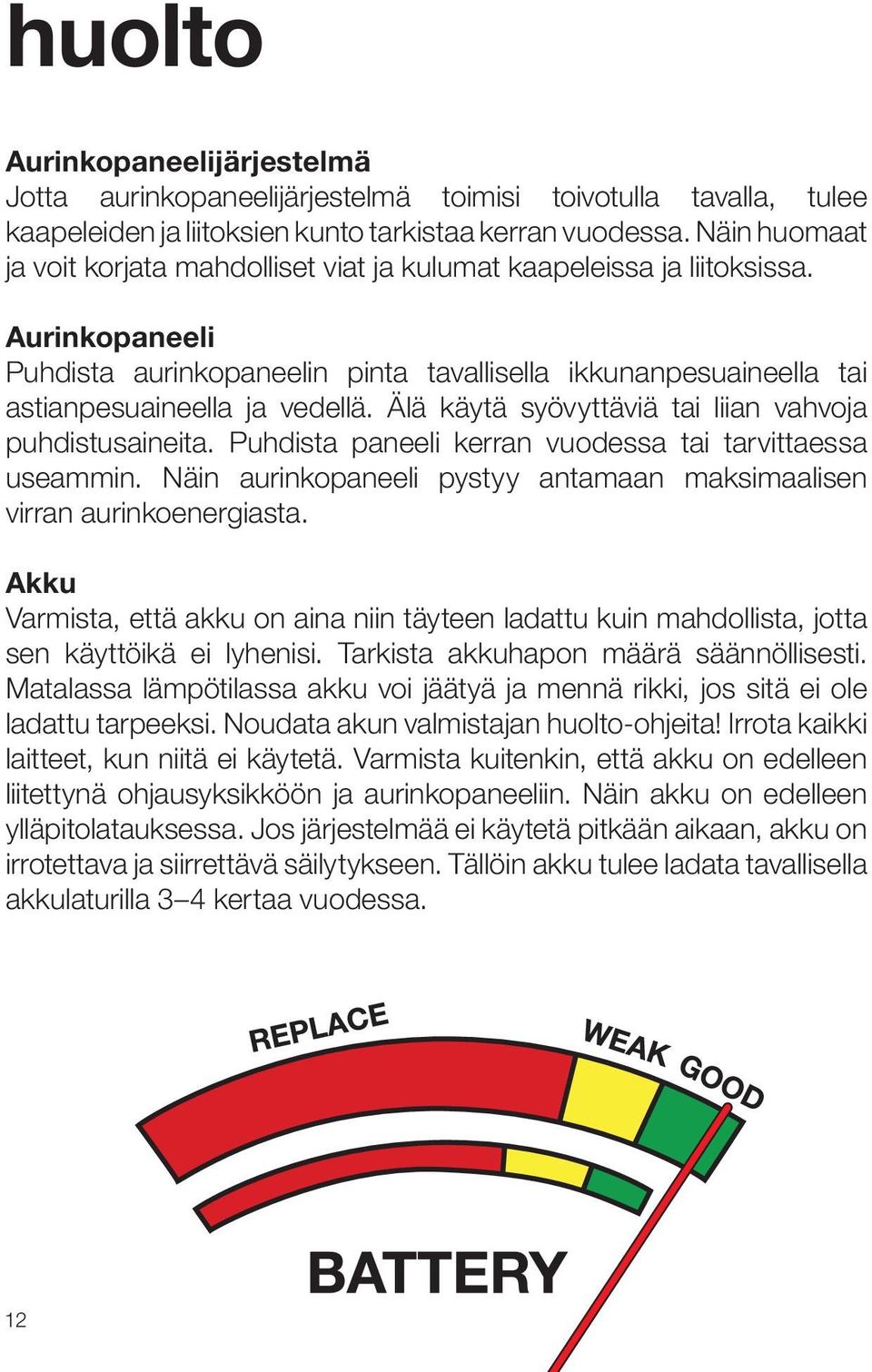 Älä käytä syövyttäviä tai liian vahvoja puhdistusaineita. Puhdista paneeli kerran vuodessa tai tarvittaessa useammin. Näin aurinkopaneeli pystyy antamaan maksimaalisen virran aurinkoenergiasta.