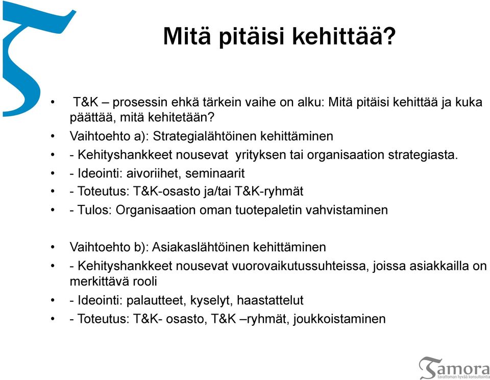 - Ideointi: aivoriihet, seminaarit - Toteutus: T&K-osasto ja/tai T&K-ryhmät - Tulos: Organisaation oman tuotepaletin vahvistaminen Vaihtoehto b):