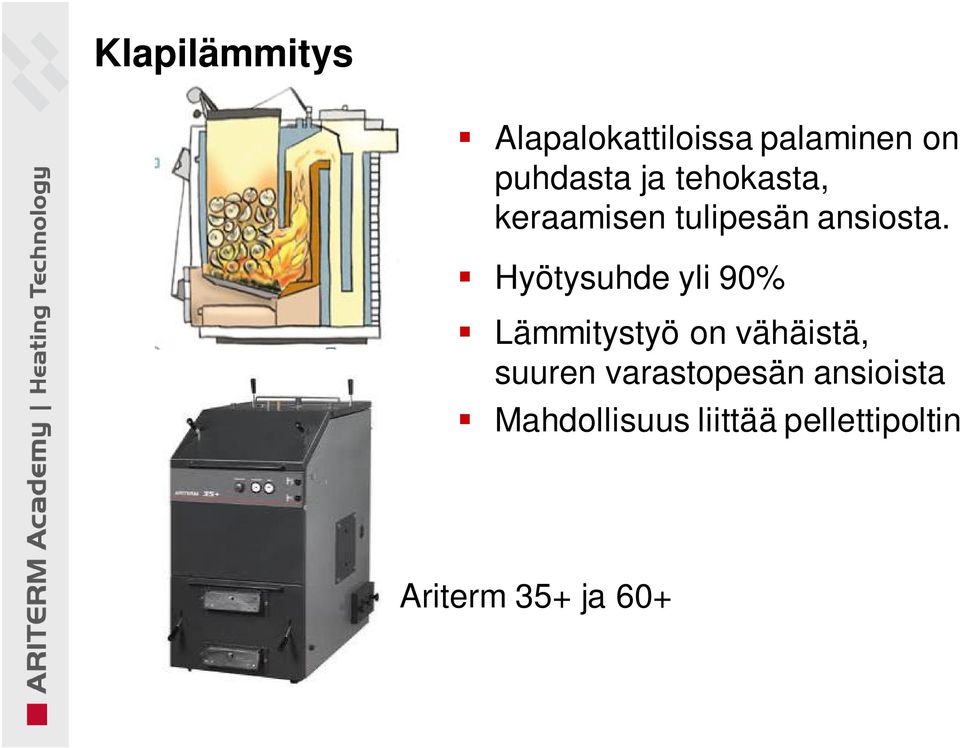 Hyötysuhde yli 90% Lämmitystyö on vähäistä, suuren