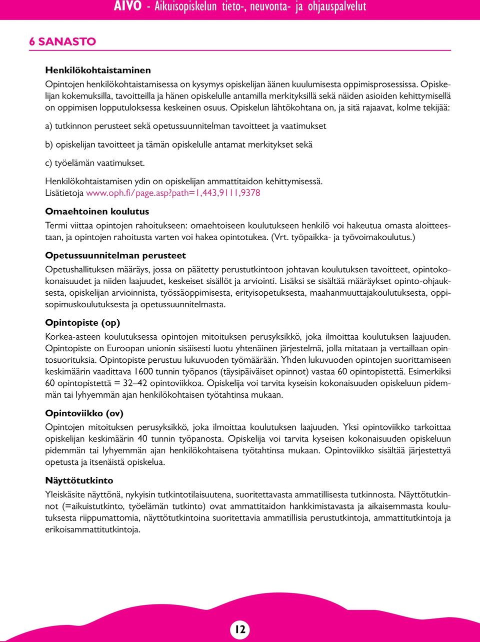 Opiskelun lähtökohtana on, ja sitä rajaavat, kolme tekijää: a) tutkinnon perusteet sekä opetussuunnitelman tavoitteet ja vaatimukset b) opiskelijan tavoitteet ja tämän opiskelulle antamat merkitykset