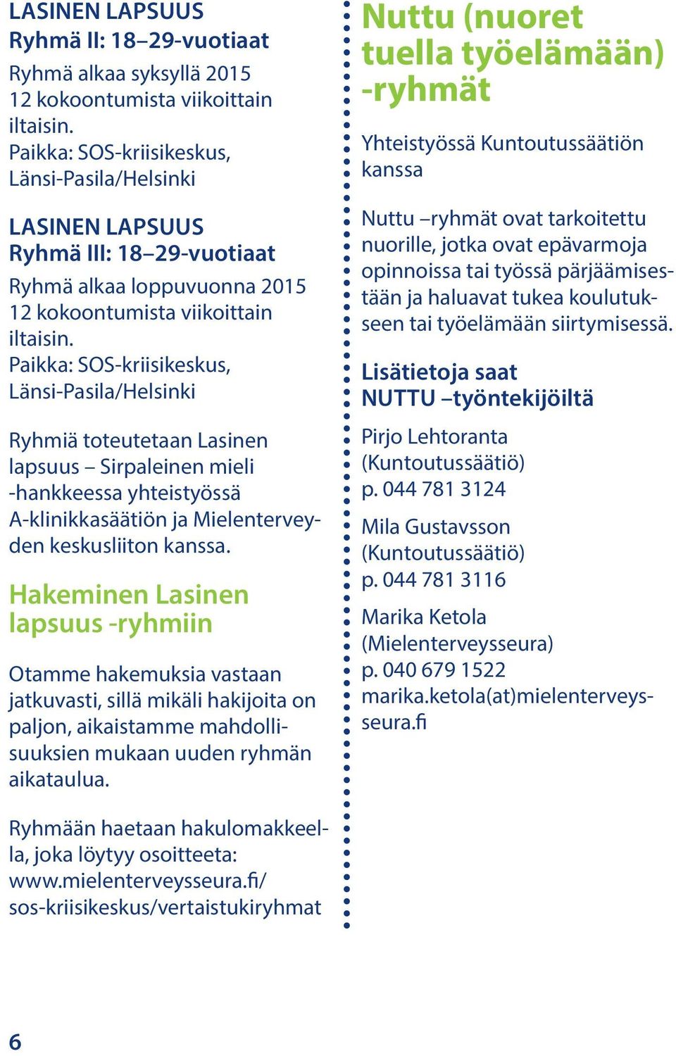 Hakeminen Lasinen lapsuus -ryhmiin Otamme hakemuksia vastaan jatkuvasti, sillä mikäli hakijoita on paljon, aikaistamme mahdollisuuksien mukaan uuden ryhmän aikataulua.