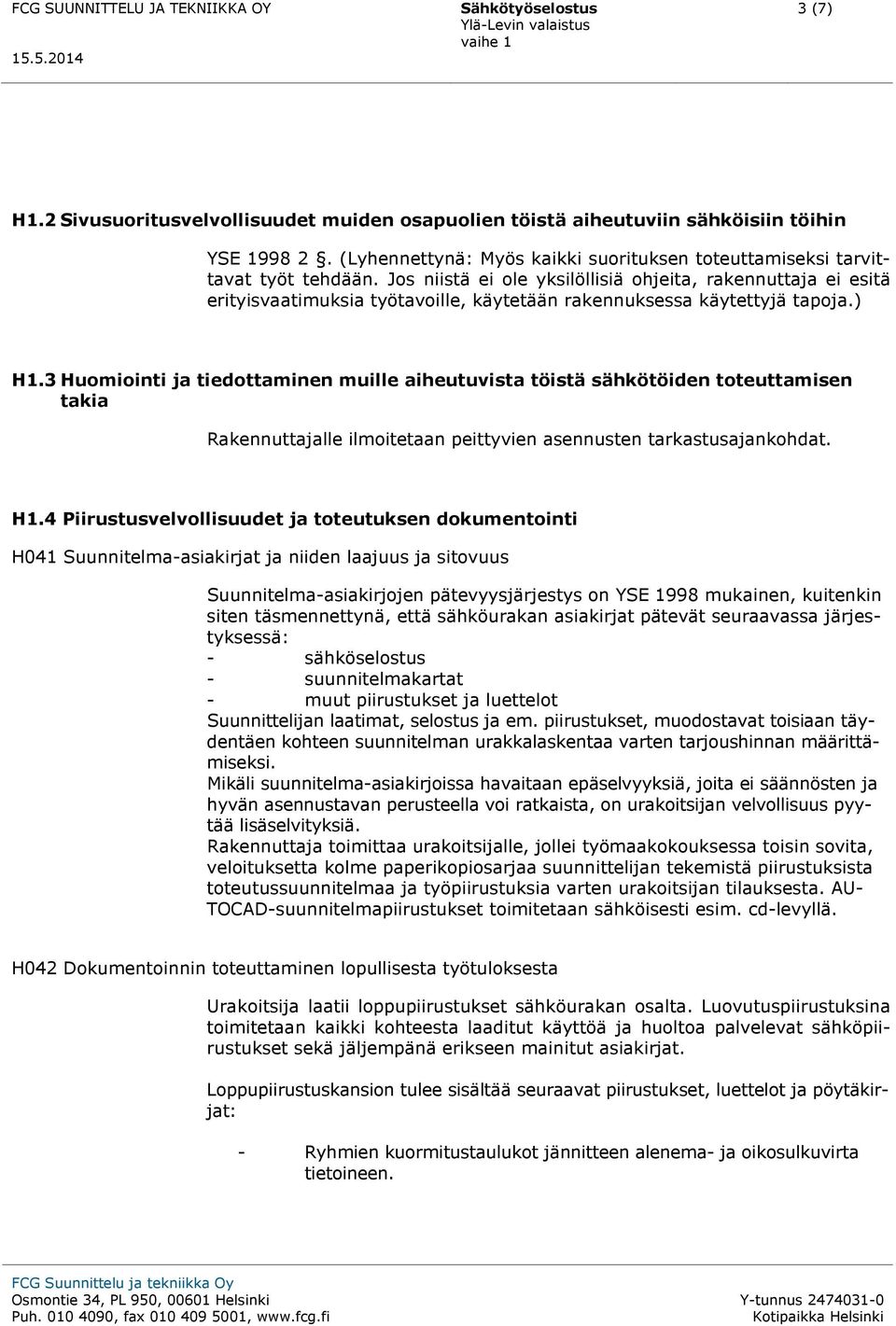 Jos niistä ei ole yksilöllisiä ohjeita, rakennuttaja ei esitä erityisvaatimuksia työtavoille, käytetään rakennuksessa käytettyjä tapoja.) H1.