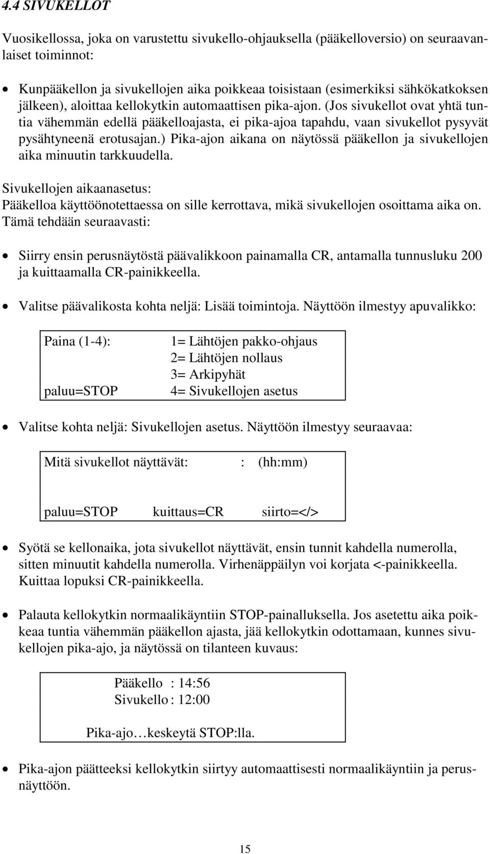 ) Pika-ajon aikana on näytössä pääkellon ja sivukellojen aika minuutin tarkkuudella. Sivukellojen aikaanasetus: Pääkelloa käyttöönotettaessa on sille kerrottava, mikä sivukellojen osoittama aika on.