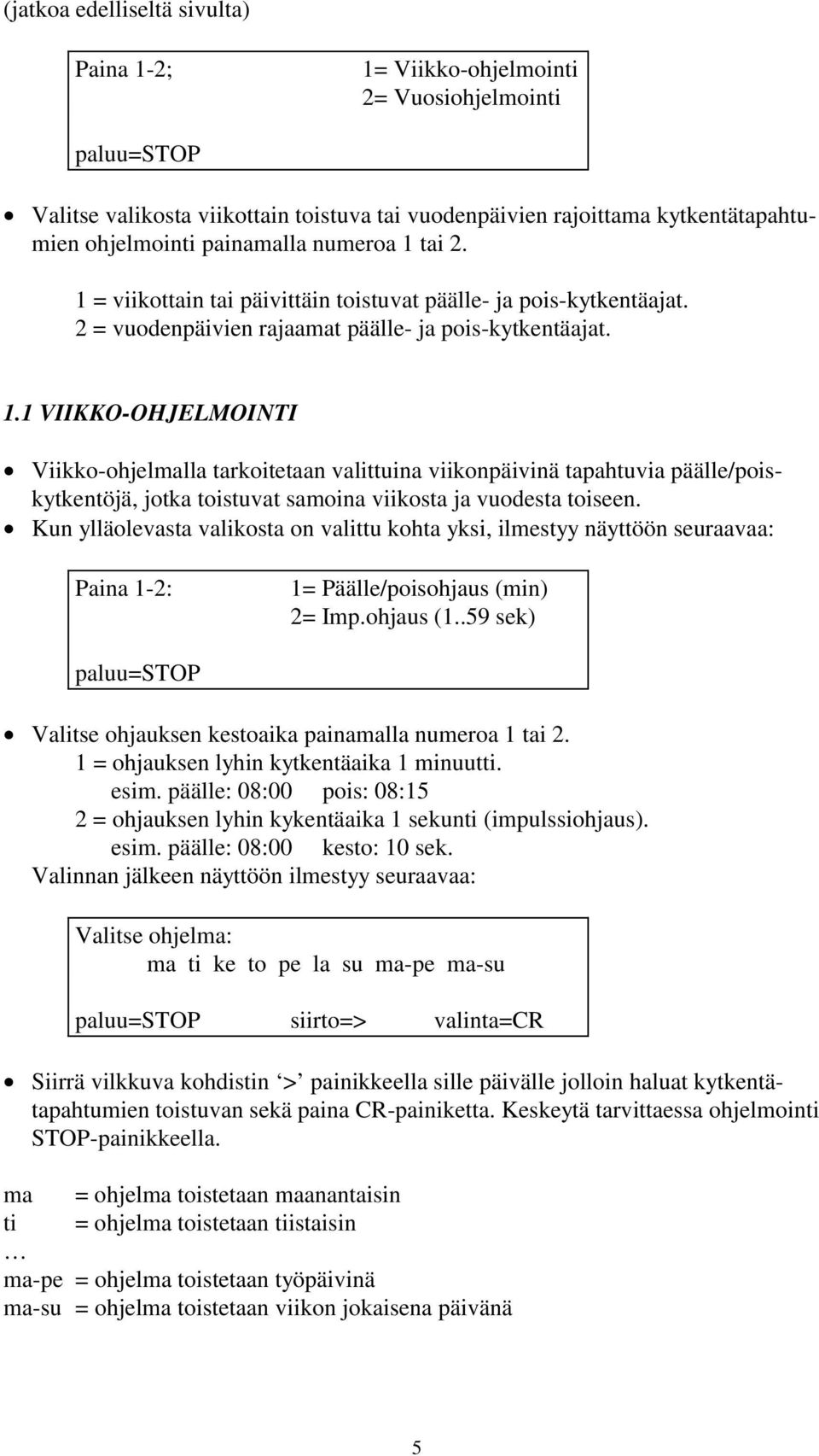 Kun ylläolevasta valikosta on valittu kohta yksi, ilmestyy näyttöön seuraavaa: Paina 1-2: 1= Päälle/poisohjaus (min) 2= Imp.ohjaus (1..59 sek) Valitse ohjauksen kestoaika painamalla numeroa 1 tai 2.