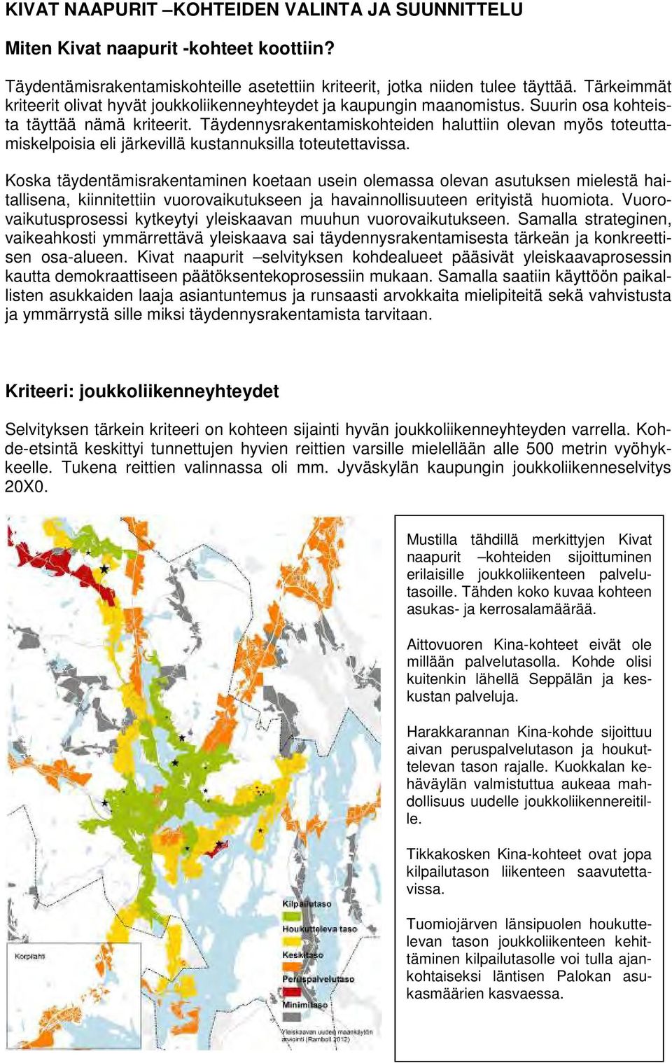 Täydennysrakentamiskohteiden haluttiin olevan myös toteuttamiskelpoisia eli järkevillä kustannuksilla toteutettavissa.