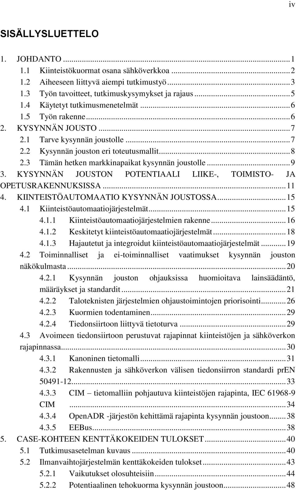 3 Tämän hetken markkinapaikat kysynnän joustolle... 9 3. KYSYNNÄN JOUSTON POTENTIAALI LIIKE-, TOIMISTO- JA OPETUSRAKENNUKSISSA... 11 4. KIINTEISTÖAUTOMAATIO KYSYNNÄN JOUSTOSSA... 15 4.