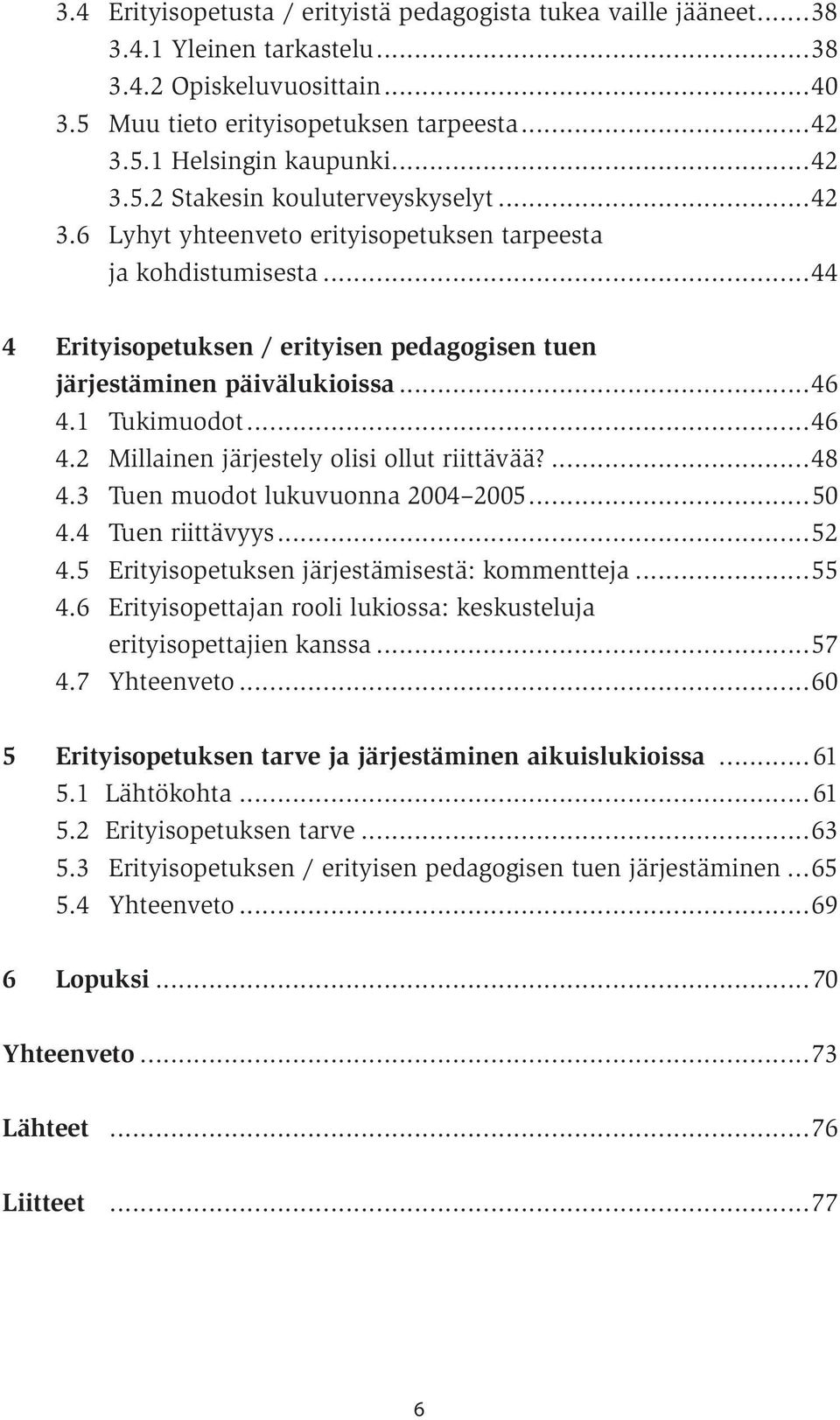 1 Tukimuodot...46 4.2 Millainen järjestely olisi ollut riittävää?...48 4.3 Tuen muodot lukuvuonna 2004 2005...50 4.4 Tuen riittävyys...52 4.5 Erityisopetuksen järjestämisestä: kommentteja...55 4.